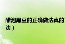 醋泡黑豆的正确做法真的可以治疗白发（醋泡黑豆的正确做法）
