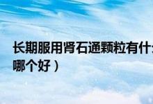 长期服用肾石通颗粒有什么副作用（肾石通颗粒和排石颗粒哪个好）