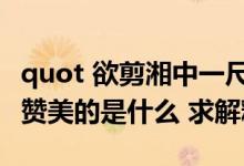 quot 欲剪湘中一尺天 吴娥莫道吴刀涩 quot 赞美的是什么 求解释