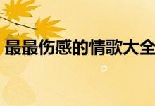 最最伤感的情歌大全（最好听最伤感的情歌）