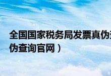 全国国家税务局发票真伪查询平台（北京市国家税务局票真伪查询官网）