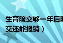 生育险交够一年后断交可以报销吗（生育险断交还能报销）