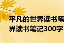 平凡的世界读书笔记300字20篇（平凡的世界读书笔记300字）