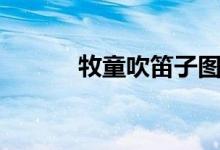 牧童吹笛子图片（吹笛子图片）