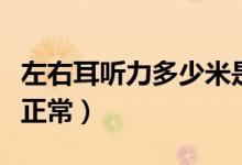 左右耳听力多少米是正常的（左右耳听力几米正常）