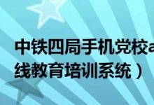 中铁四局手机党校app安卓（中铁四局党员在线教育培训系统）