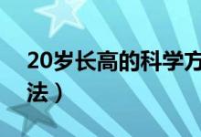 20岁长高的科学方法（高中生长高的科学方法）