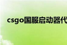 csgo国服启动器代码（csgo国服启动器）
