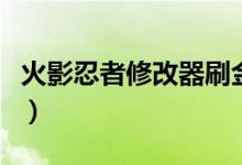 火影忍者修改器刷金币（火影忍者刷金币软件）