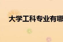 大学工科专业有哪些（工科专业有哪些）