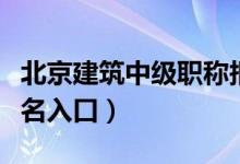 北京建筑中级职称报名入口（建筑中级职称报名入口）