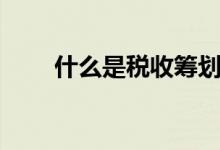什么是税收筹划(什么是税务筹划)