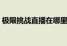 极限挑战直播在哪里看（极限挑战直播地址）
