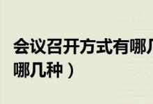 会议召开方式有哪几种类型（会议召开方式有哪几种）