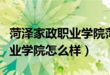 菏泽家政职业学院菏泽校区地址（菏泽家政职业学院怎么样）