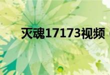 灭魂17173视频（灭魂辅助官方网站）