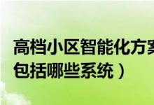 高档小区智能化方案（高档小区智能化一般都包括哪些系统）
