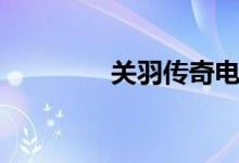 关羽传奇电视剧（关羽传）