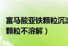 富马酸亚铁颗粒沉淀物也要喝吗（富马酸亚铁颗粒不溶解）
