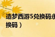 造梦西游5兑换码永久2022(造梦西游5的兑换码)