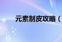 元素制皮攻略（元素制皮能做什么）