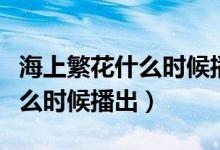 海上繁花什么时候播出几月几号（海上繁花什么时候播出）