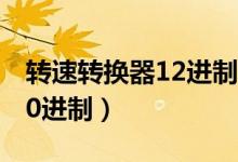 转速转换器12进制转换10进制(2进制转换10进制)
