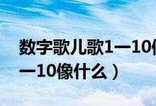 数字歌儿歌1一10像什么一样（数字歌儿歌1一10像什么）