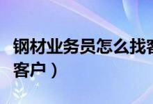 钢材业务员怎么找客户的（钢材业务员怎么找客户）