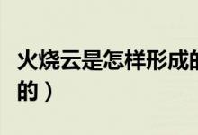 火烧云是怎样形成的视频（火烧云是怎样形成的）