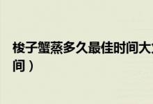 梭子蟹蒸多久最佳时间大火还是小火（梭子蟹蒸多久最佳时间）