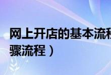网上开店的基本流程简答（网上开店的基本步骤流程）