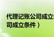 代理记账公司成立条件2020年（代理记账公司成立条件）