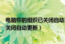 电脑你的组织已关闭自动更新怎么回事（win10你的组织已关闭自动更新）