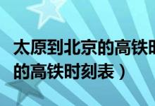 太原到北京的高铁时刻表和价格（太原到北京的高铁时刻表）