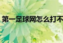 第一足球网怎么打不开了（第一足球网网址）