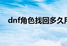 dnf角色找回多久用一次（dnf角色找回）