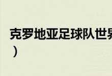 克罗地亚足球队世界杯排名（克罗地亚足球队）