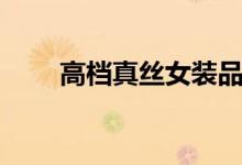 高档真丝女装品牌（真丝女装品牌）