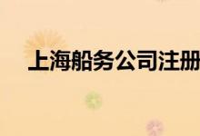 上海船务公司注册流程（上海船务公司）
