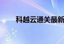 科越云通关最新信息（科越云通关）
