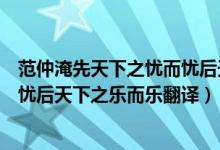 范仲淹先天下之忧而忧后天下之乐而乐翻译（先天下之忧而忧后天下之乐而乐翻译）