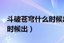 斗破苍穹什么时候出第六季（斗破苍穹3什么时候出）