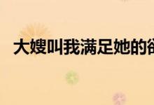 大嫂叫我满足她的欲望(大嫂叫我满足她)
