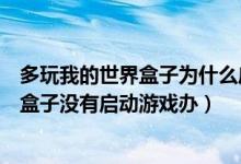多玩我的世界盒子为什么启动不了我的世界（多玩我的世界盒子没有启动游戏办）