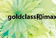 goldclass和imax的区别（gold class）