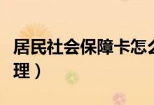 居民社会保障卡怎么办理（社会保障卡怎么办理）