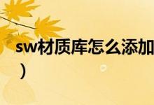 sw材质库怎么添加（solidworks材质库添加）
