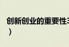 创新创业的重要性300字（创新创业的重要性）