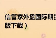 信管家外盘国际期货软件电脑版(信管家电脑版下载)
